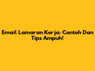 Email Lamaran Kerja: Contoh Dan Tips Ampuh!
