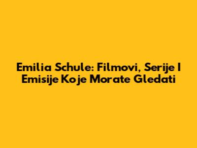 Emilia Schule: Filmovi, Serije I Emisije Koje Morate Gledati