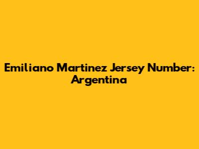 Emiliano Martinez Jersey Number: Argentina