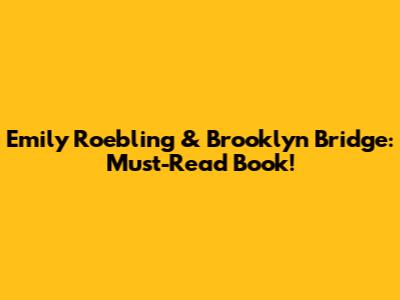 Emily Roebling & Brooklyn Bridge: Must-Read Book!