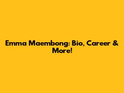 Emma Maembong: Bio, Career & More!