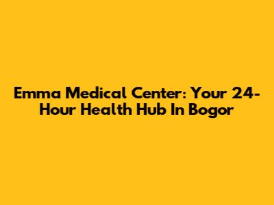 Emma Medical Center: Your 24-Hour Health Hub In Bogor