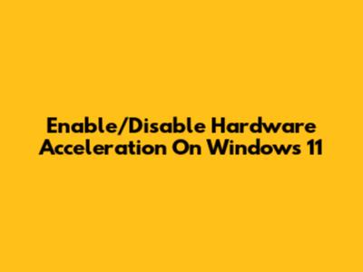 Enable/Disable Hardware Acceleration On Windows 11