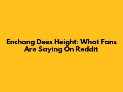 Enchong Dee's Height: What Fans Are Saying On Reddit