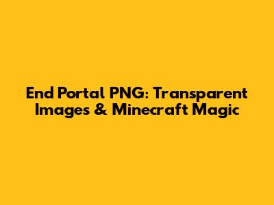 End Portal PNG: Transparent Images & Minecraft Magic