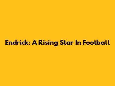 Endrick: A Rising Star In Football
