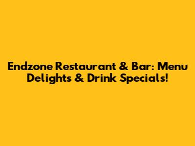 Endzone Restaurant & Bar: Menu Delights & Drink Specials!