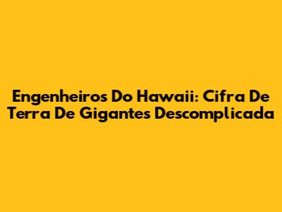 Engenheiros Do Hawaii: Cifra De Terra De Gigantes Descomplicada