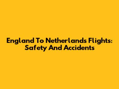 England To Netherlands Flights: Safety And Accidents