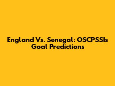 England Vs. Senegal: OSCPSSI's Goal Predictions