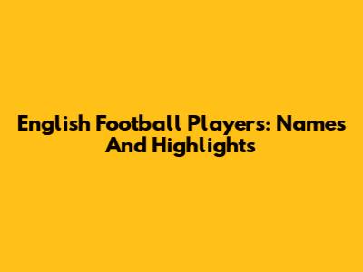 English Football Players: Names And Highlights
