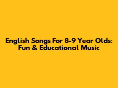 English Songs For 8-9 Year Olds: Fun & Educational Music