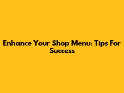 Enhance Your Shop Menu: Tips For Success