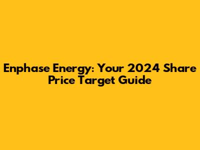 Enphase Energy: Your 2024 Share Price Target Guide