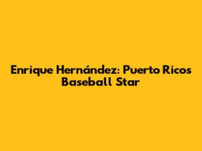 Enrique Hernández: Puerto Rico's Baseball Star
