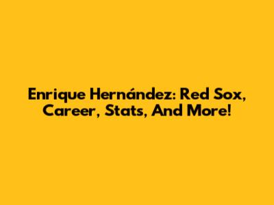 Enrique Hernández: Red Sox, Career, Stats, And More!