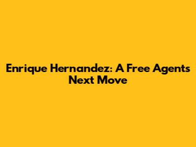 Enrique Hernandez: A Free Agent's Next Move