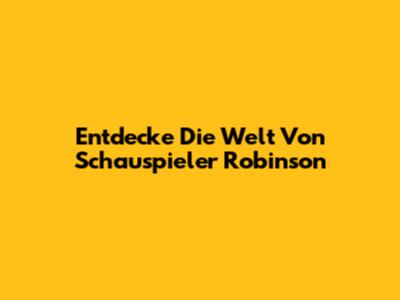 Entdecke Die Welt Von Schauspieler Robinson