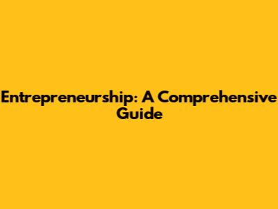 Entrepreneurship: A Comprehensive Guide
