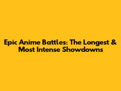 Epic Anime Battles: The Longest & Most Intense Showdowns