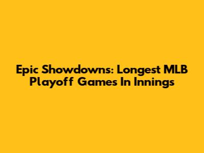 Epic Showdowns: Longest MLB Playoff Games In Innings
