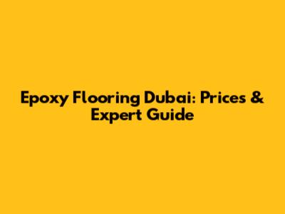 Epoxy Flooring Dubai: Prices & Expert Guide