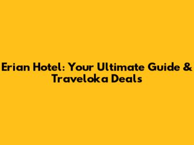 Erian Hotel: Your Ultimate Guide & Traveloka Deals