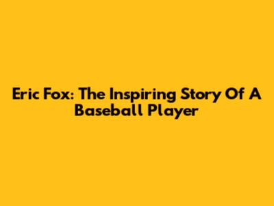 Eric Fox: The Inspiring Story Of A Baseball Player