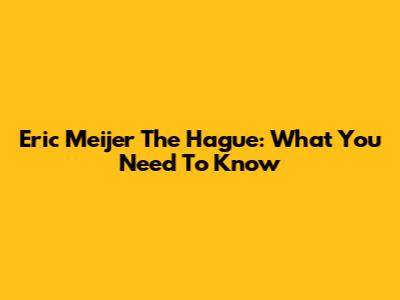 Eric Meijer The Hague: What You Need To Know