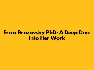 Erica Brozovsky PhD: A Deep Dive Into Her Work