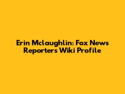 Erin Mclaughlin: Fox News Reporter's Wiki Profile