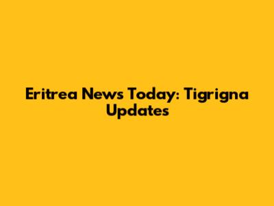 Eritrea News Today: Tigrigna Updates