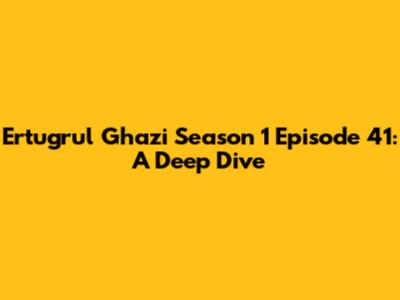 Ertugrul Ghazi Season 1 Episode 41: A Deep Dive