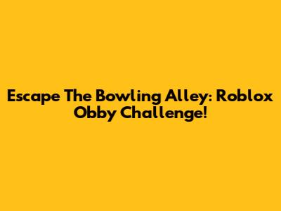 Escape The Bowling Alley: Roblox Obby Challenge!