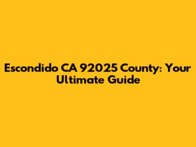 Escondido CA 92025 County: Your Ultimate Guide