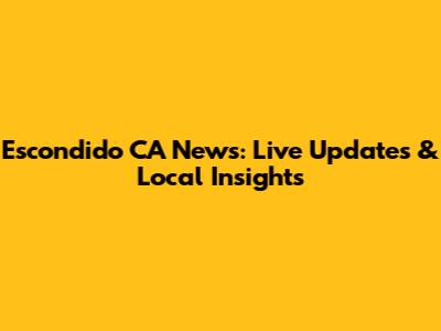 Escondido CA News: Live Updates & Local Insights