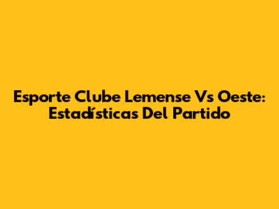 Esporte Clube Lemense Vs Oeste: Estadísticas Del Partido