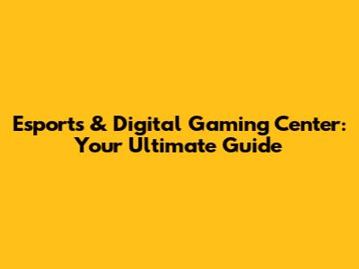 Esports & Digital Gaming Center: Your Ultimate Guide