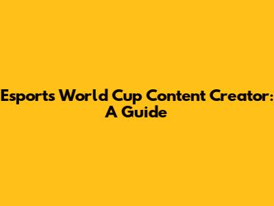Esports World Cup Content Creator: A Guide