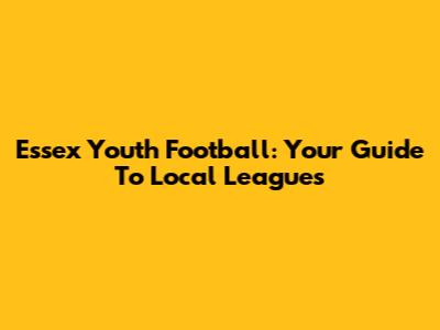 Essex Youth Football: Your Guide To Local Leagues