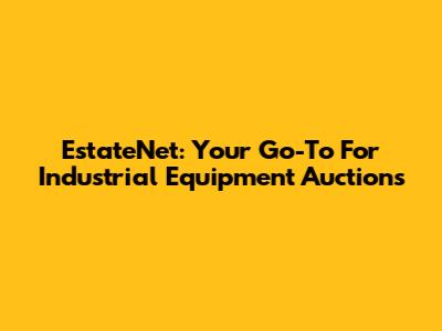 EstateNet: Your Go-To For Industrial Equipment Auctions