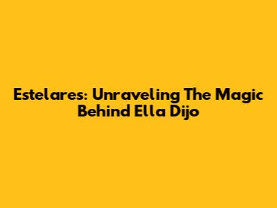 Estelares: Unraveling The Magic Behind "Ella Dijo"