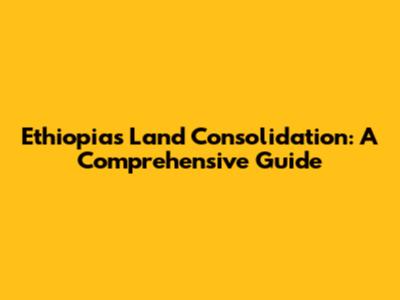 Ethiopia's Land Consolidation: A Comprehensive Guide