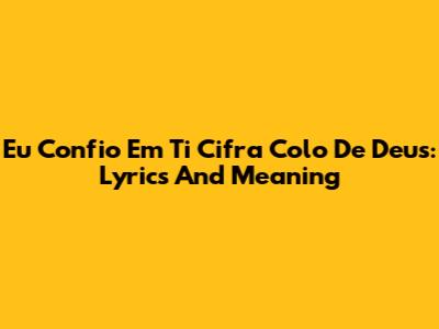 Eu Confio Em Ti Cifra Colo De Deus: Lyrics And Meaning
