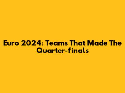 Euro 2024: Teams That Made The Quarter-finals