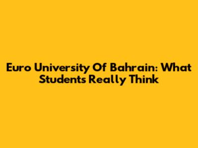 Euro University Of Bahrain: What Students Really Think
