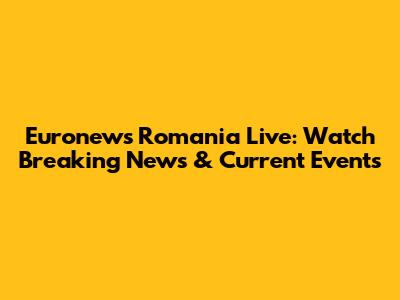 Euronews Romania Live: Watch Breaking News & Current Events