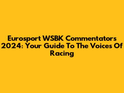 Eurosport WSBK Commentators 2024: Your Guide To The Voices Of Racing