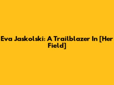 Eva Jaskolski: A Trailblazer In [Her Field]