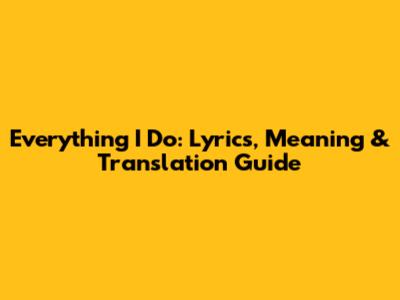 Everything I Do: Lyrics, Meaning & Translation Guide